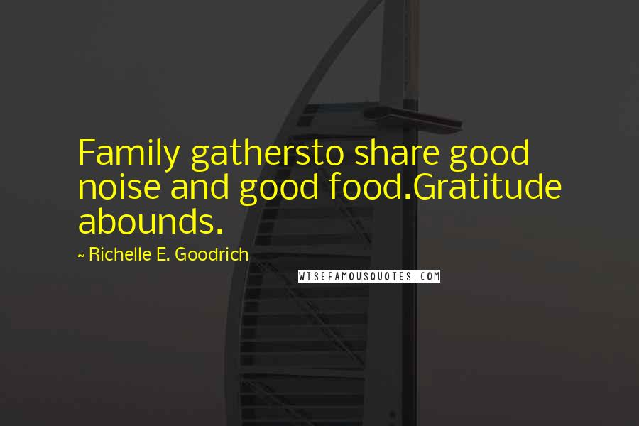 Richelle E. Goodrich Quotes: Family gathersto share good noise and good food.Gratitude abounds.