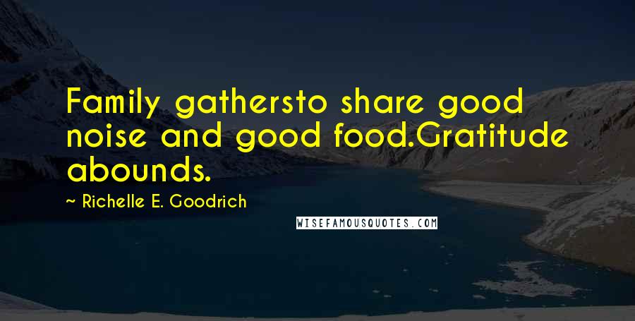 Richelle E. Goodrich Quotes: Family gathersto share good noise and good food.Gratitude abounds.