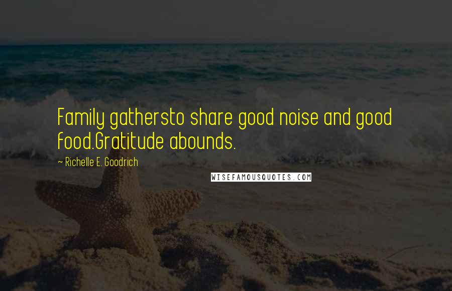 Richelle E. Goodrich Quotes: Family gathersto share good noise and good food.Gratitude abounds.