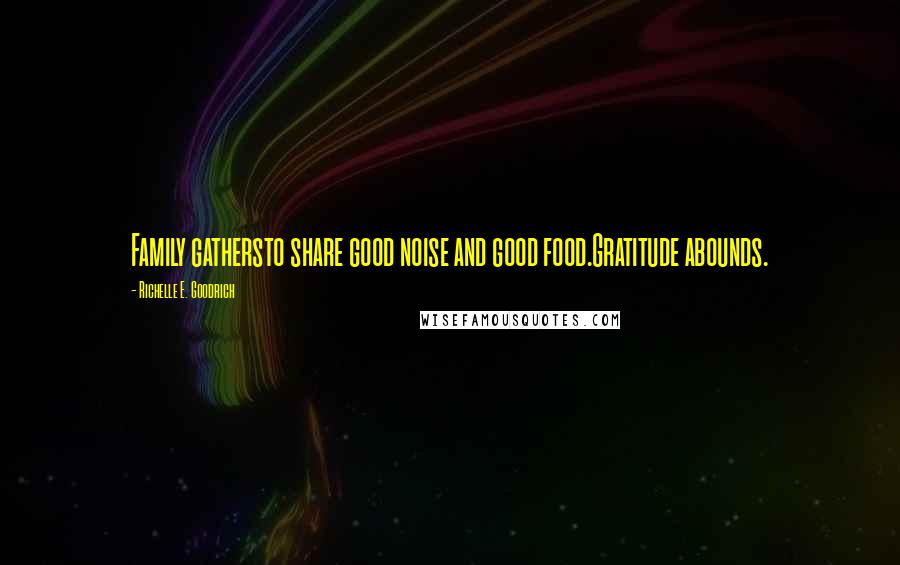 Richelle E. Goodrich Quotes: Family gathersto share good noise and good food.Gratitude abounds.