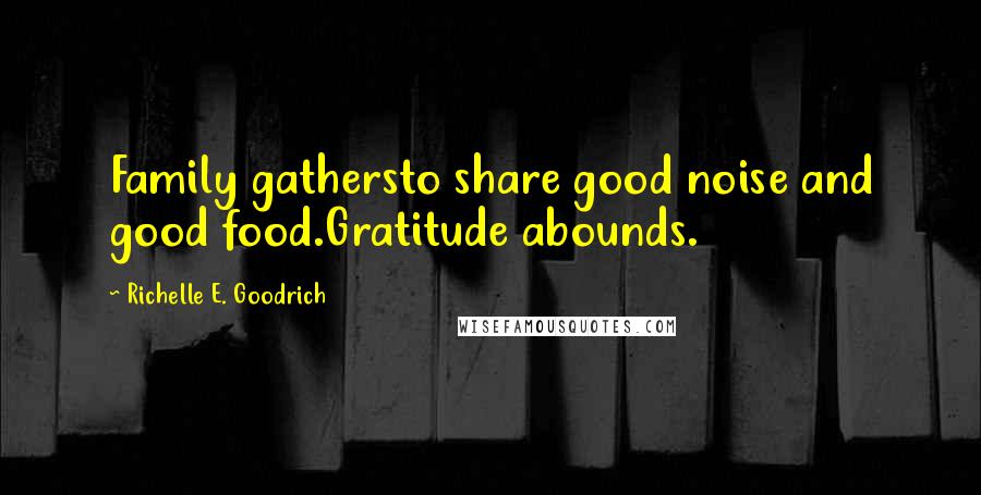 Richelle E. Goodrich Quotes: Family gathersto share good noise and good food.Gratitude abounds.