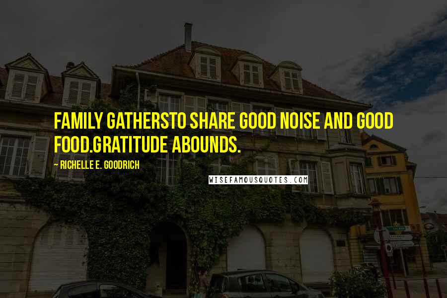 Richelle E. Goodrich Quotes: Family gathersto share good noise and good food.Gratitude abounds.