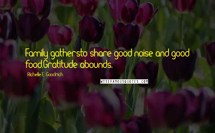 Richelle E. Goodrich Quotes: Family gathersto share good noise and good food.Gratitude abounds.