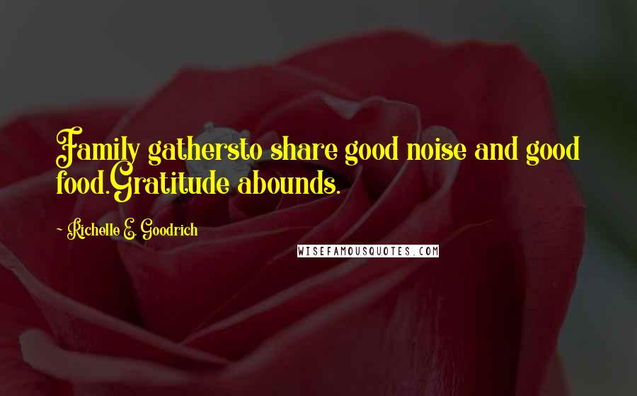 Richelle E. Goodrich Quotes: Family gathersto share good noise and good food.Gratitude abounds.