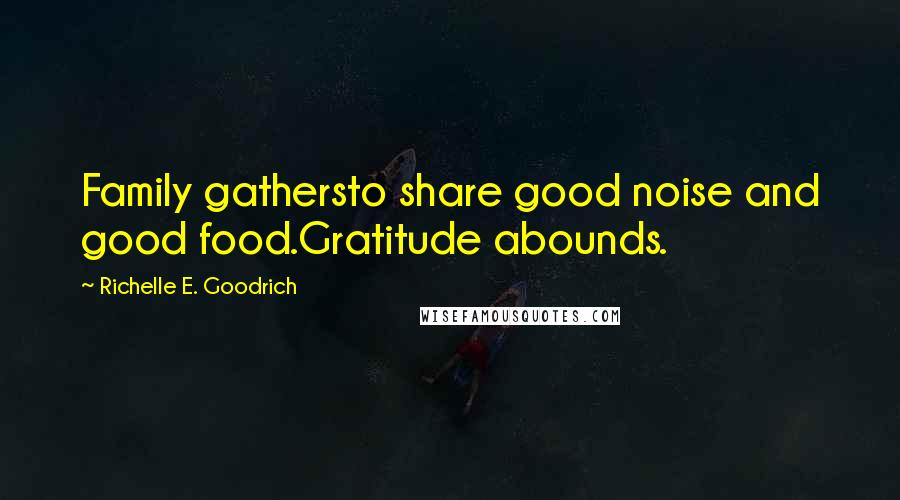 Richelle E. Goodrich Quotes: Family gathersto share good noise and good food.Gratitude abounds.