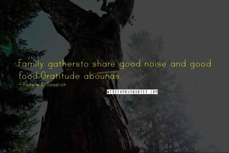 Richelle E. Goodrich Quotes: Family gathersto share good noise and good food.Gratitude abounds.