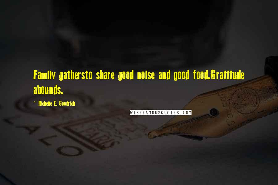 Richelle E. Goodrich Quotes: Family gathersto share good noise and good food.Gratitude abounds.