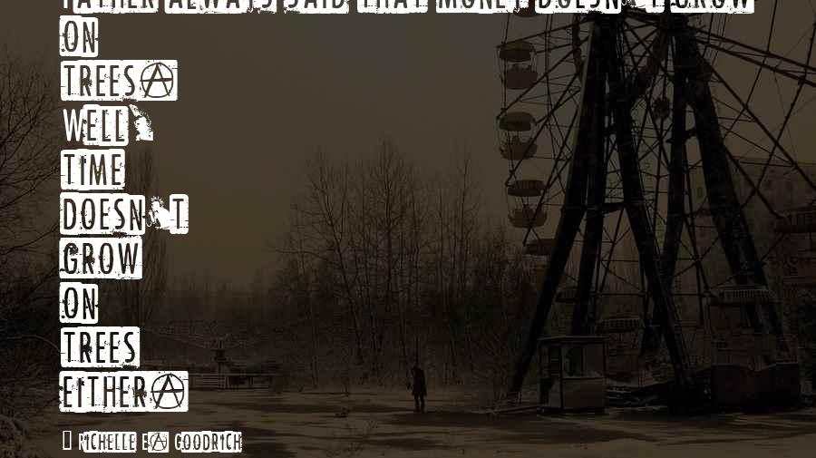 Richelle E. Goodrich Quotes: Father always said that money doesn't grow on trees. Well, time doesn't grow on trees either.