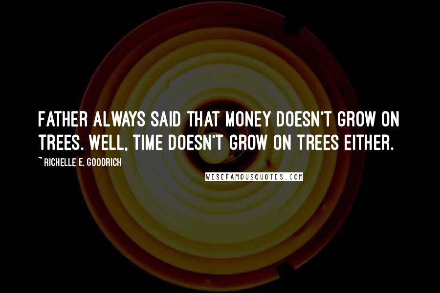 Richelle E. Goodrich Quotes: Father always said that money doesn't grow on trees. Well, time doesn't grow on trees either.