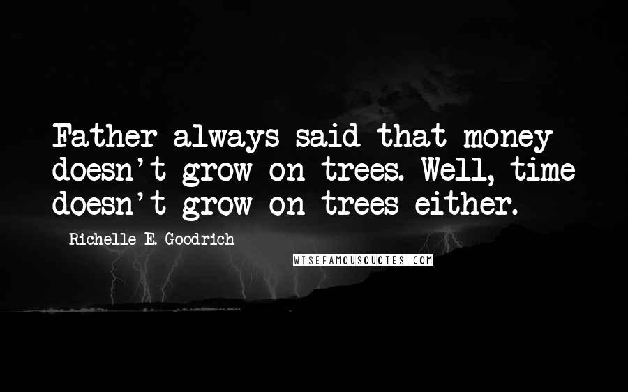 Richelle E. Goodrich Quotes: Father always said that money doesn't grow on trees. Well, time doesn't grow on trees either.