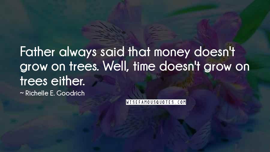 Richelle E. Goodrich Quotes: Father always said that money doesn't grow on trees. Well, time doesn't grow on trees either.