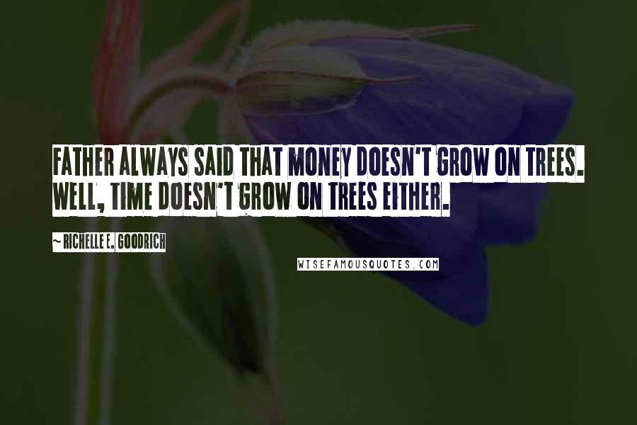 Richelle E. Goodrich Quotes: Father always said that money doesn't grow on trees. Well, time doesn't grow on trees either.