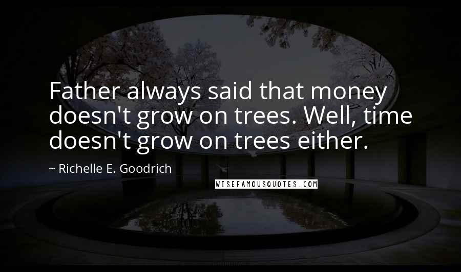 Richelle E. Goodrich Quotes: Father always said that money doesn't grow on trees. Well, time doesn't grow on trees either.