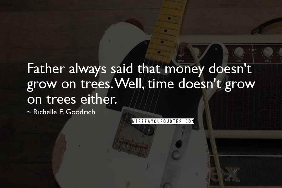 Richelle E. Goodrich Quotes: Father always said that money doesn't grow on trees. Well, time doesn't grow on trees either.