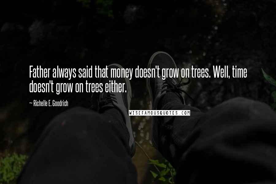 Richelle E. Goodrich Quotes: Father always said that money doesn't grow on trees. Well, time doesn't grow on trees either.