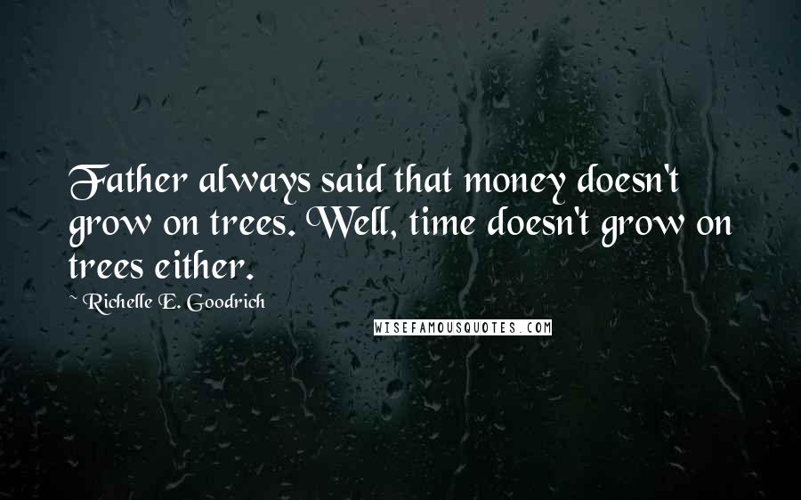 Richelle E. Goodrich Quotes: Father always said that money doesn't grow on trees. Well, time doesn't grow on trees either.