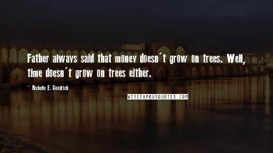 Richelle E. Goodrich Quotes: Father always said that money doesn't grow on trees. Well, time doesn't grow on trees either.