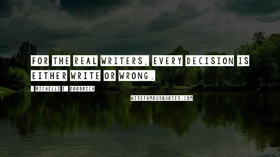Richelle E. Goodrich Quotes: For the real writers, every decision is either write or wrong.