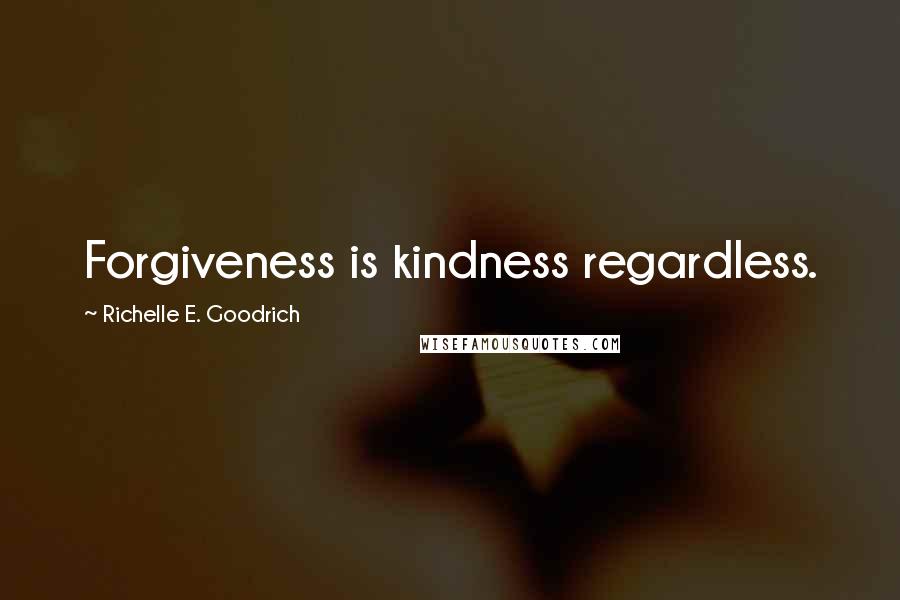 Richelle E. Goodrich Quotes: Forgiveness is kindness regardless.