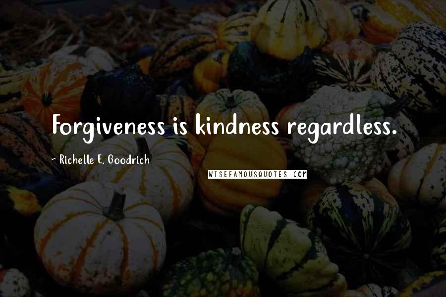 Richelle E. Goodrich Quotes: Forgiveness is kindness regardless.