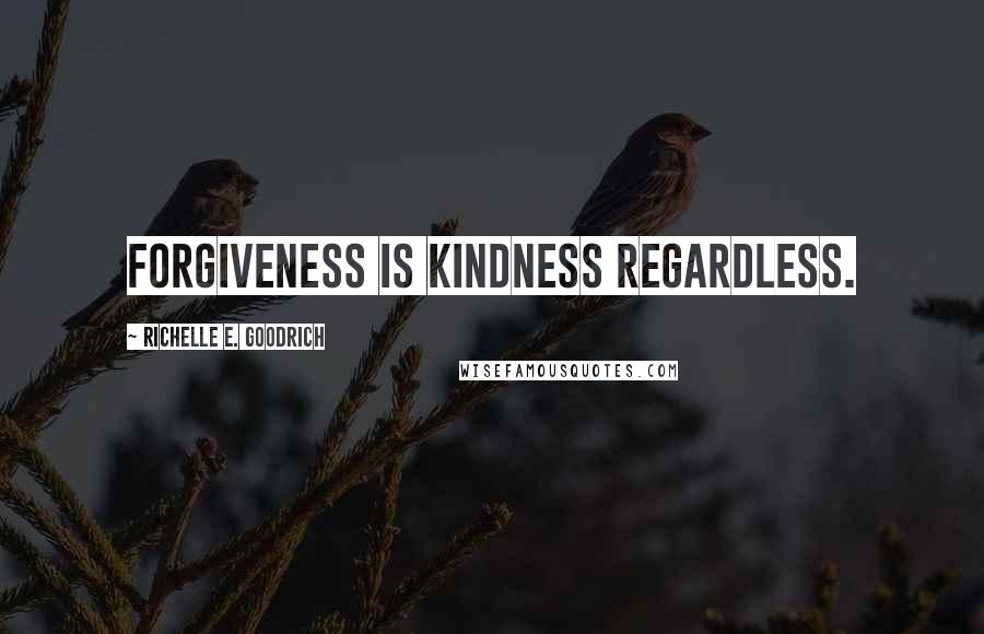 Richelle E. Goodrich Quotes: Forgiveness is kindness regardless.