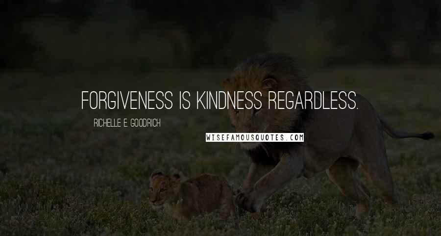 Richelle E. Goodrich Quotes: Forgiveness is kindness regardless.