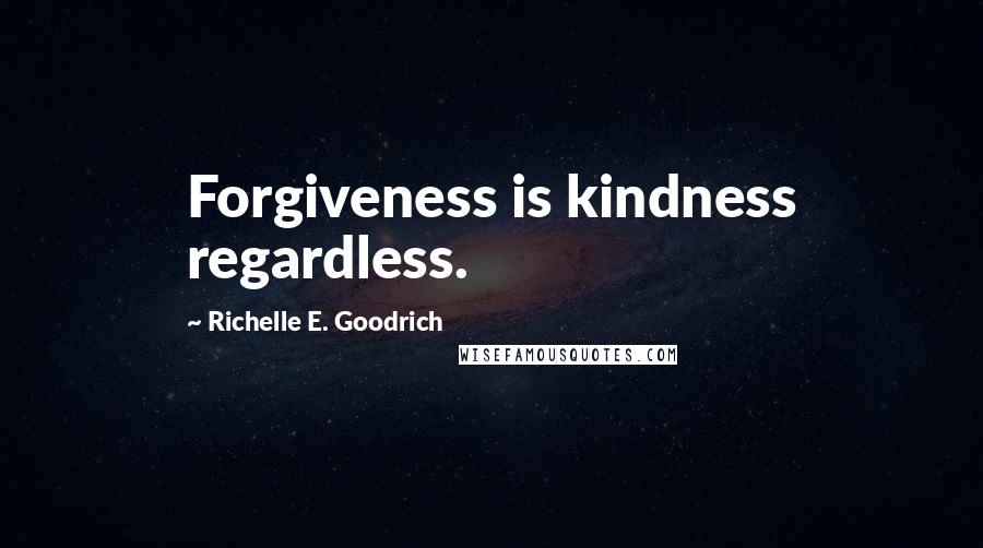 Richelle E. Goodrich Quotes: Forgiveness is kindness regardless.