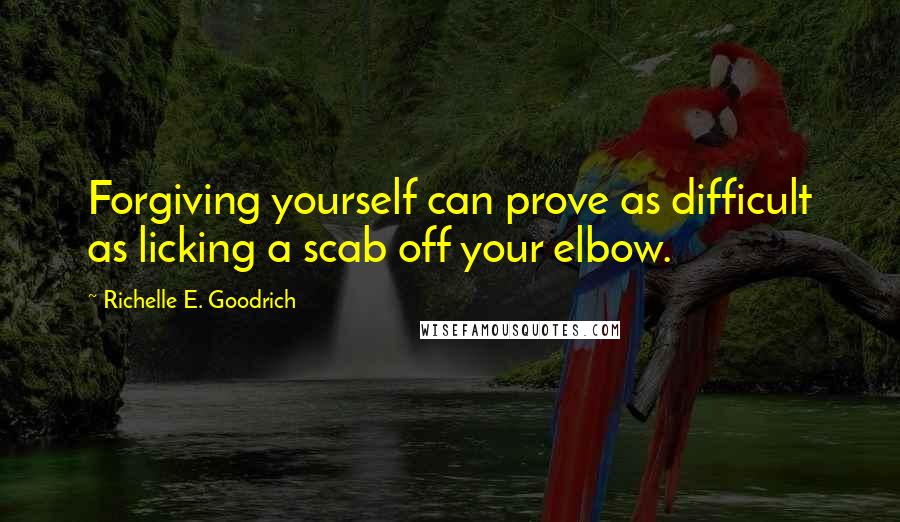 Richelle E. Goodrich Quotes: Forgiving yourself can prove as difficult as licking a scab off your elbow.