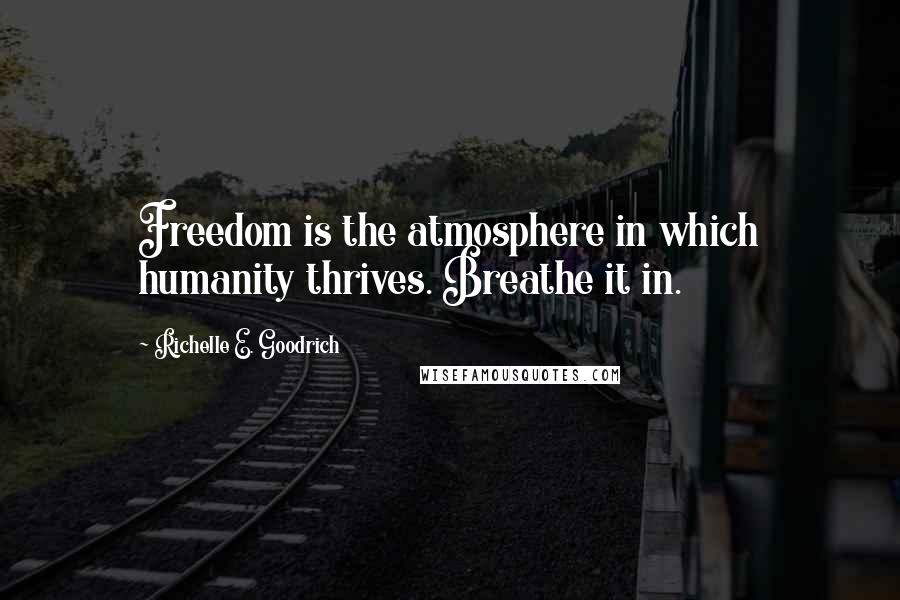 Richelle E. Goodrich Quotes: Freedom is the atmosphere in which humanity thrives. Breathe it in.