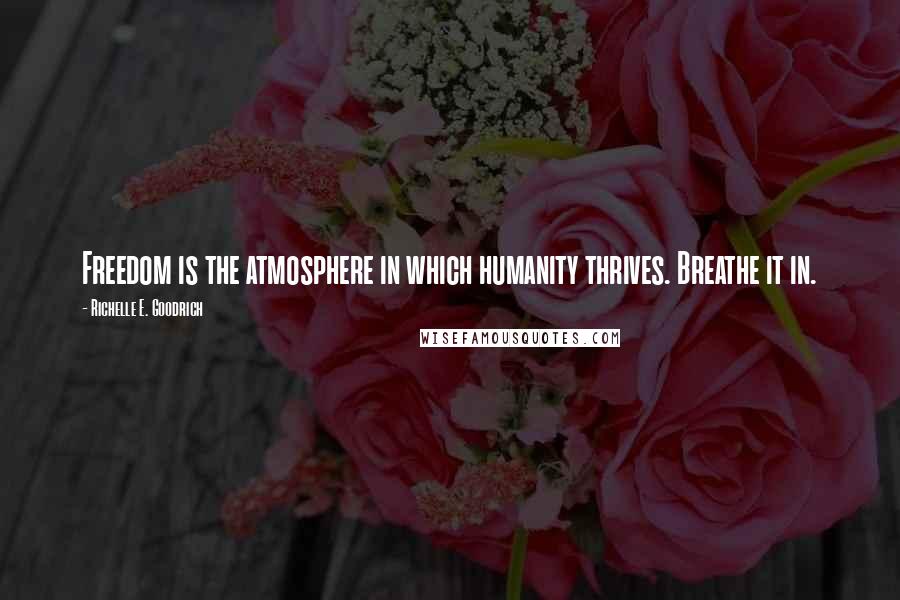 Richelle E. Goodrich Quotes: Freedom is the atmosphere in which humanity thrives. Breathe it in.