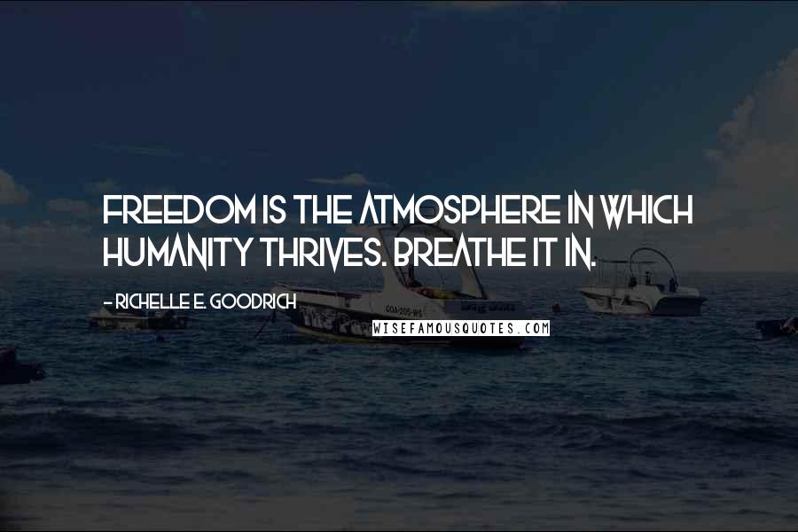 Richelle E. Goodrich Quotes: Freedom is the atmosphere in which humanity thrives. Breathe it in.