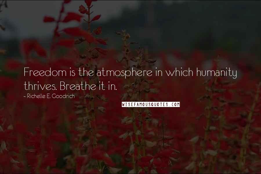 Richelle E. Goodrich Quotes: Freedom is the atmosphere in which humanity thrives. Breathe it in.