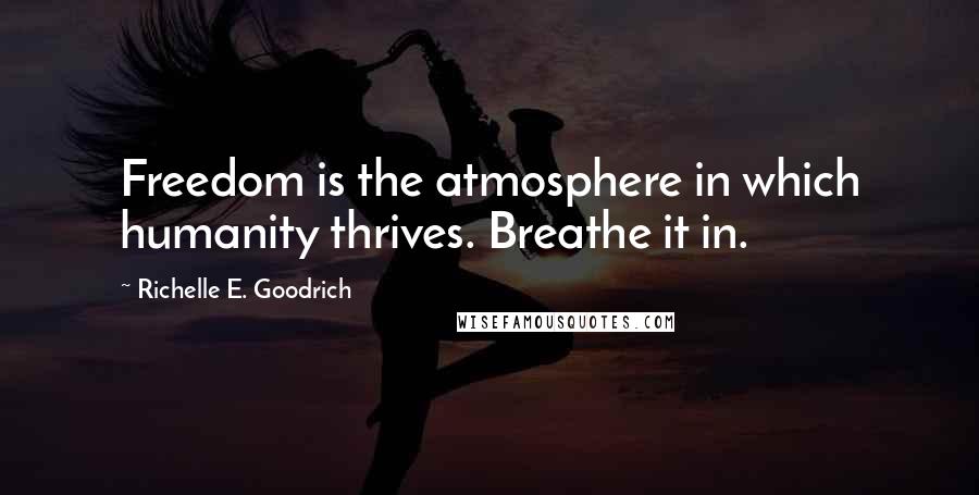 Richelle E. Goodrich Quotes: Freedom is the atmosphere in which humanity thrives. Breathe it in.