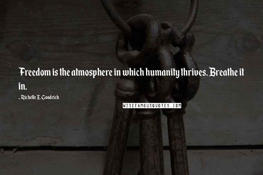 Richelle E. Goodrich Quotes: Freedom is the atmosphere in which humanity thrives. Breathe it in.
