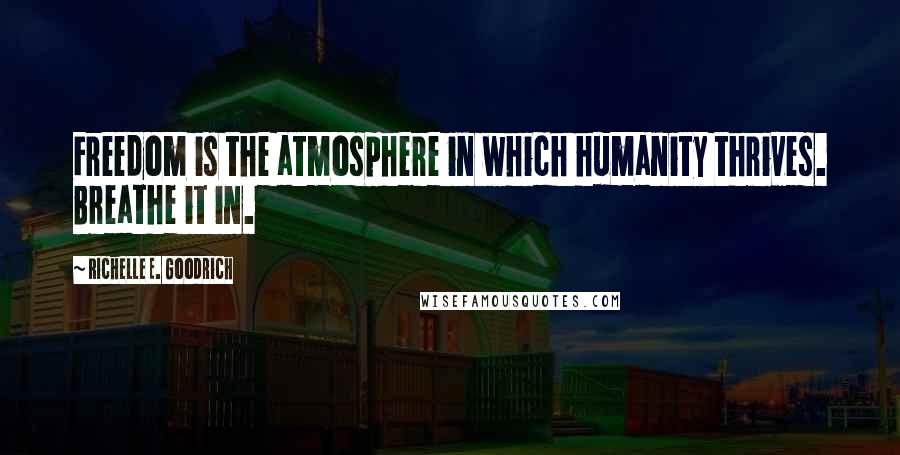Richelle E. Goodrich Quotes: Freedom is the atmosphere in which humanity thrives. Breathe it in.