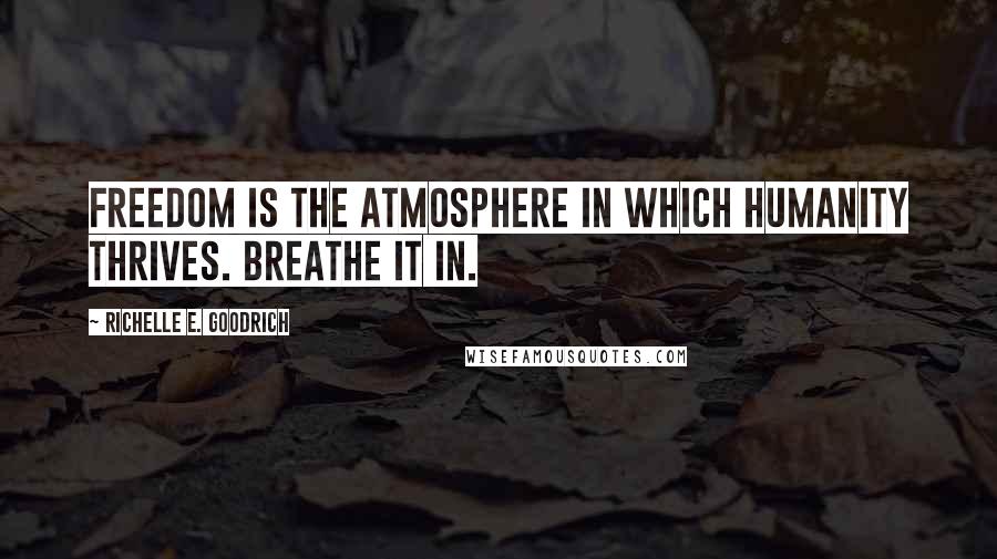 Richelle E. Goodrich Quotes: Freedom is the atmosphere in which humanity thrives. Breathe it in.