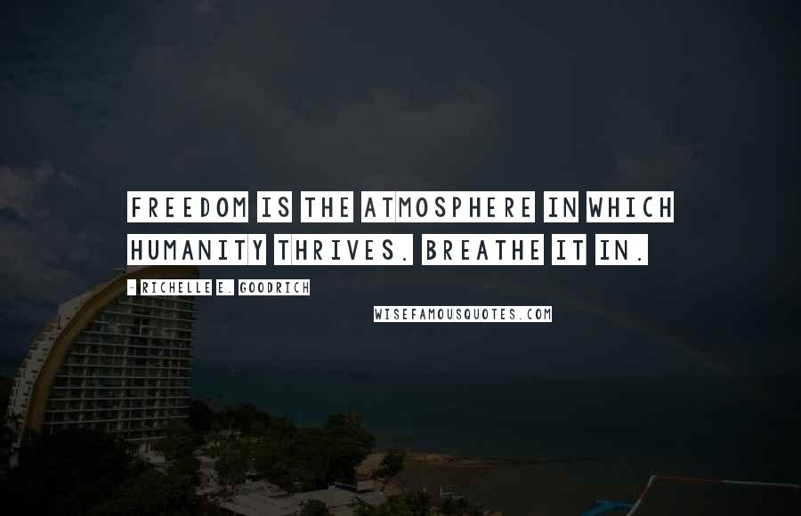 Richelle E. Goodrich Quotes: Freedom is the atmosphere in which humanity thrives. Breathe it in.