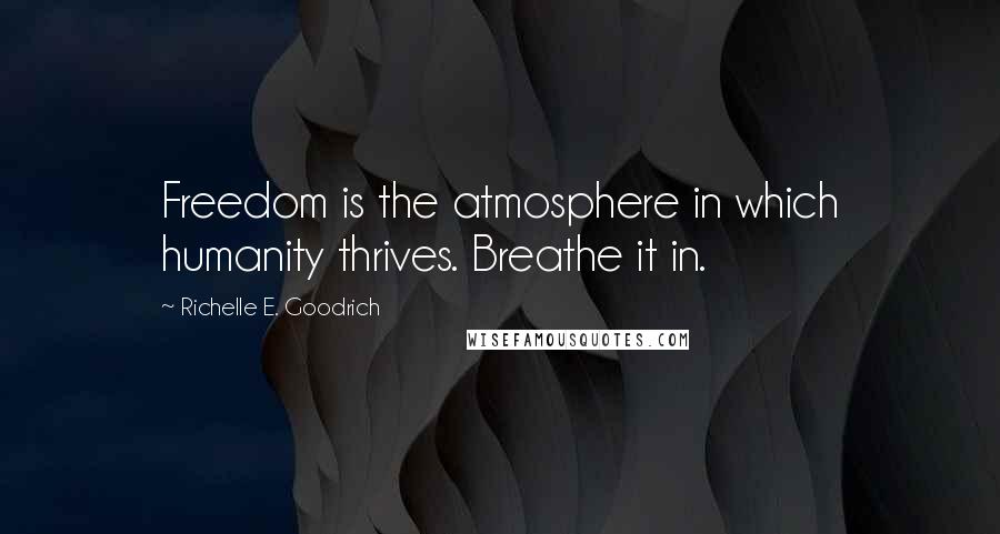 Richelle E. Goodrich Quotes: Freedom is the atmosphere in which humanity thrives. Breathe it in.
