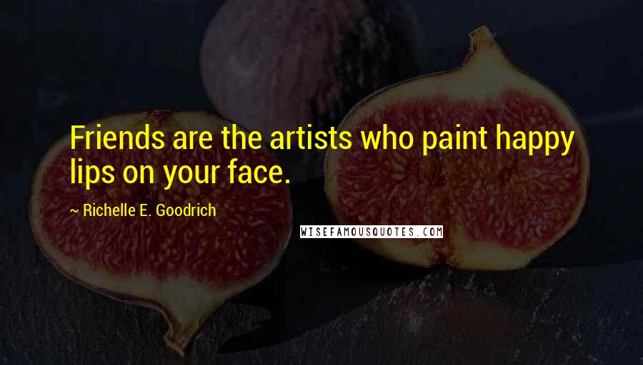 Richelle E. Goodrich Quotes: Friends are the artists who paint happy lips on your face.