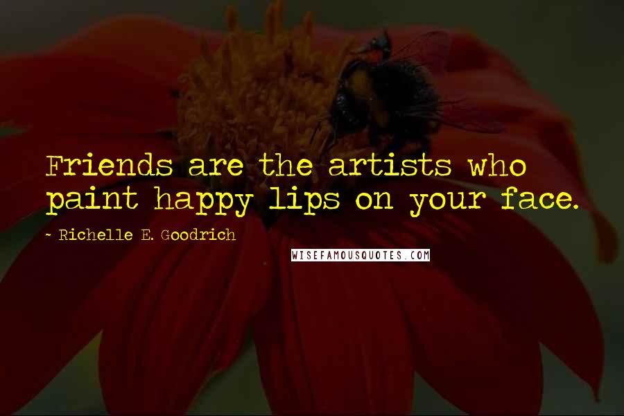 Richelle E. Goodrich Quotes: Friends are the artists who paint happy lips on your face.
