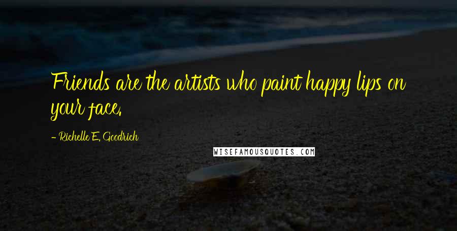 Richelle E. Goodrich Quotes: Friends are the artists who paint happy lips on your face.