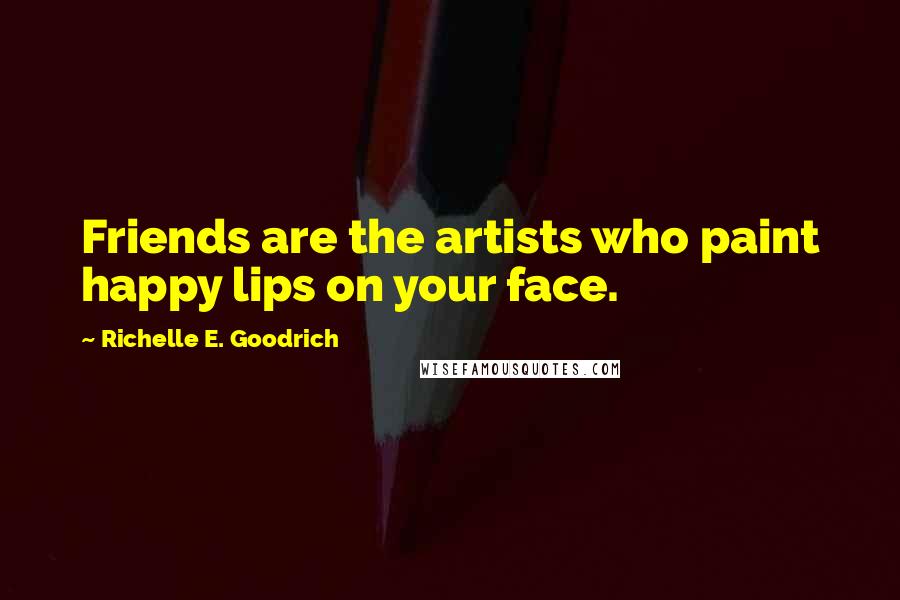Richelle E. Goodrich Quotes: Friends are the artists who paint happy lips on your face.