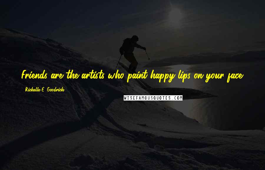 Richelle E. Goodrich Quotes: Friends are the artists who paint happy lips on your face.