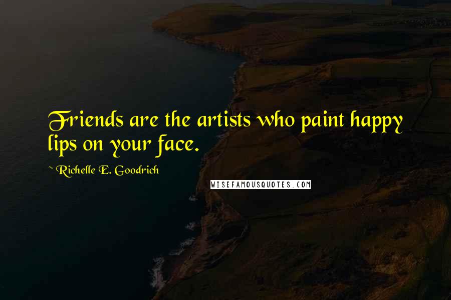 Richelle E. Goodrich Quotes: Friends are the artists who paint happy lips on your face.
