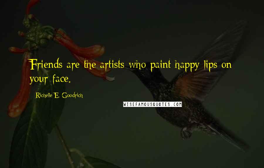 Richelle E. Goodrich Quotes: Friends are the artists who paint happy lips on your face.