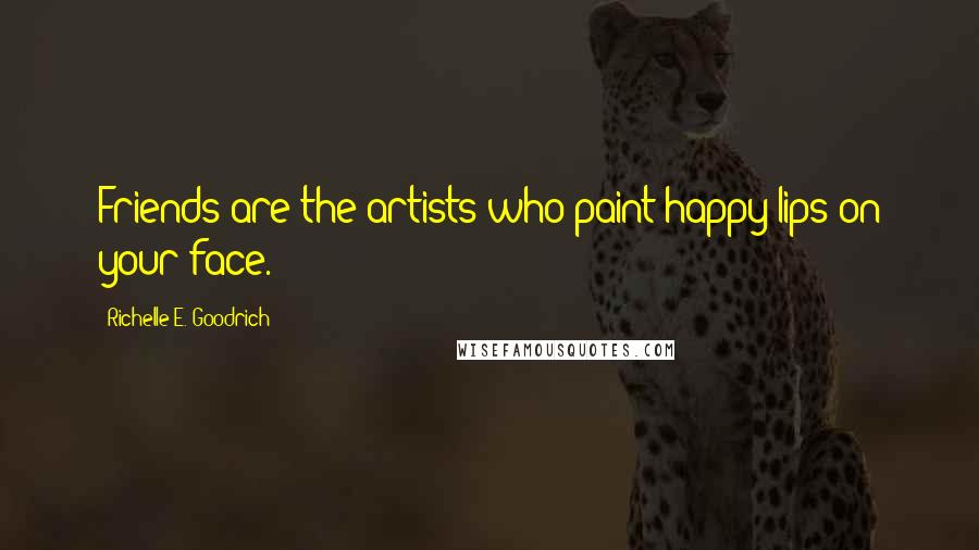 Richelle E. Goodrich Quotes: Friends are the artists who paint happy lips on your face.