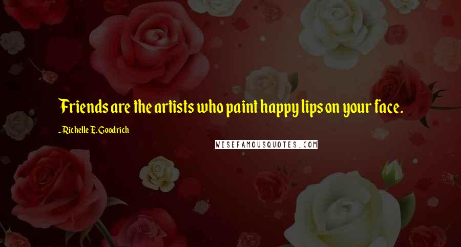 Richelle E. Goodrich Quotes: Friends are the artists who paint happy lips on your face.