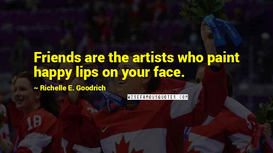 Richelle E. Goodrich Quotes: Friends are the artists who paint happy lips on your face.