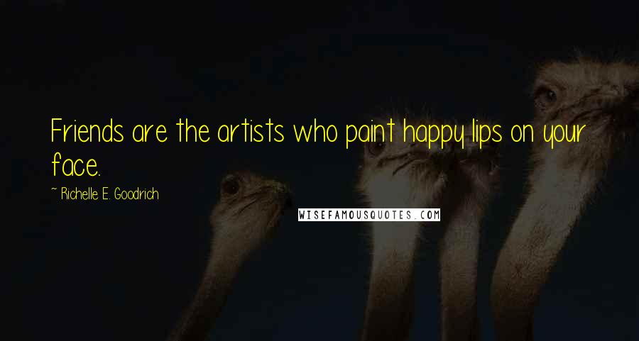 Richelle E. Goodrich Quotes: Friends are the artists who paint happy lips on your face.