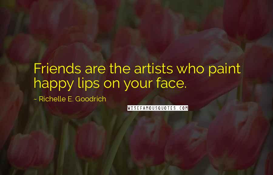 Richelle E. Goodrich Quotes: Friends are the artists who paint happy lips on your face.